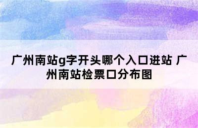 广州南站g字开头哪个入口进站 广州南站检票口分布图